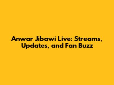 Anwar Jibawi Live: Streams, Updates, and Fan Buzz