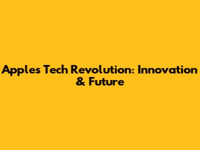 Apple's Tech Revolution: Innovation & Future