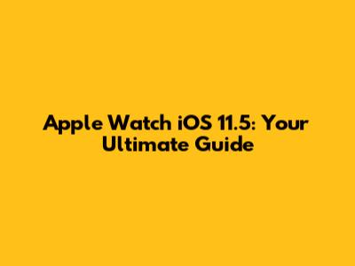 Apple Watch iOS 11.5: Your Ultimate Guide