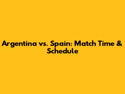 Argentina vs. Spain: Match Time & Schedule