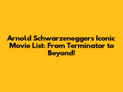 Arnold Schwarzenegger's Iconic Movie List: From Terminator to Beyond!