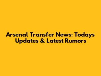 Arsenal Transfer News: Today's Updates & Latest Rumors