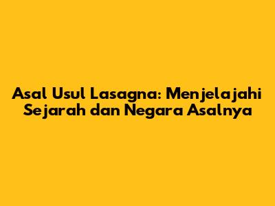 Asal Usul Lasagna: Menjelajahi Sejarah dan Negara Asalnya