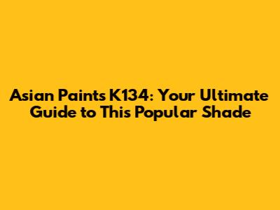 Asian Paints K134: Your Ultimate Guide to This Popular Shade