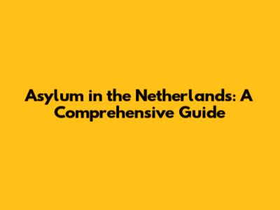 Asylum in the Netherlands: A Comprehensive Guide