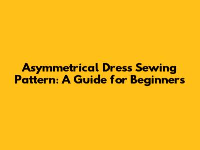 Asymmetrical Dress Sewing Pattern: A Guide for Beginners