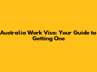 Australia Work Visa: Your Guide to Getting One