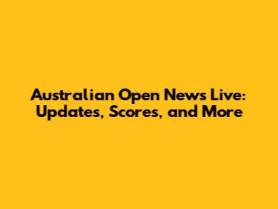 Australian Open News Live: Updates, Scores, and More