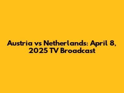 Austria vs Netherlands: April 8, 2025 TV Broadcast