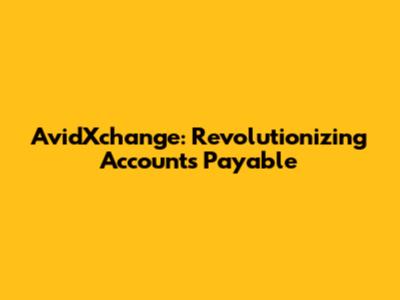 AvidXchange: Revolutionizing Accounts Payable
