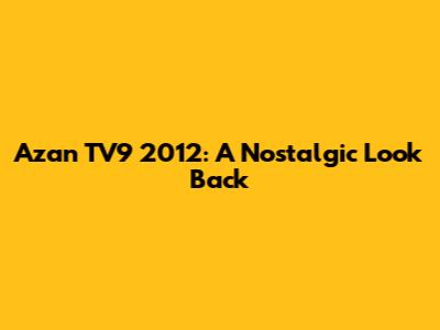 Azan TV9 2012: A Nostalgic Look Back