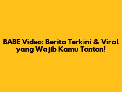 BABE Video: Berita Terkini & Viral yang Wajib Kamu Tonton!