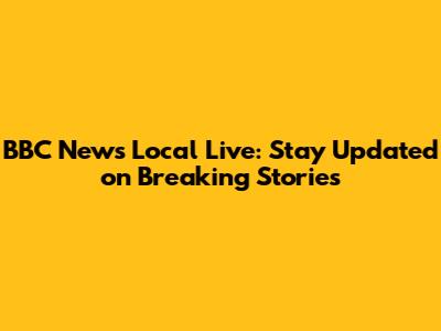 BBC News Local Live: Stay Updated on Breaking Stories