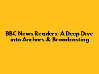 BBC News Readers: A Deep Dive into Anchors & Broadcasting