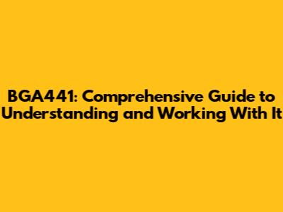 BGA441: Comprehensive Guide to Understanding and Working With It