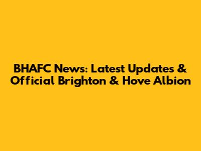 BHAFC News: Latest Updates & Official Brighton & Hove Albion