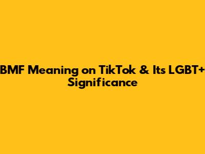 BMF Meaning on TikTok & Its LGBT+ Significance