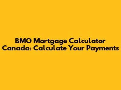 BMO Mortgage Calculator Canada: Calculate Your Payments
