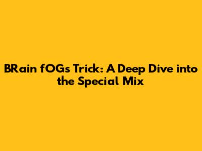 BRain fOG's 'Trick': A Deep Dive into the Special Mix