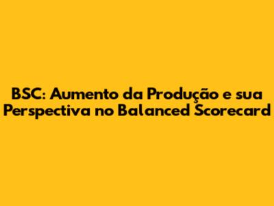 BSC: Aumento da Produção e sua Perspectiva no Balanced Scorecard