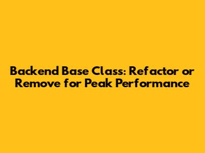 Backend Base Class: Refactor or Remove for Peak Performance
