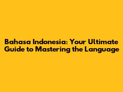 Bahasa Indonesia: Your Ultimate Guide to Mastering the Language