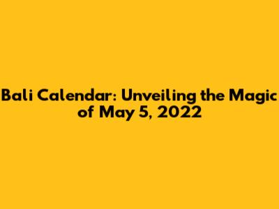 Bali Calendar: Unveiling the Magic of May 5, 2022