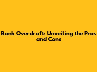 Bank Overdraft: Unveiling the Pros and Cons
