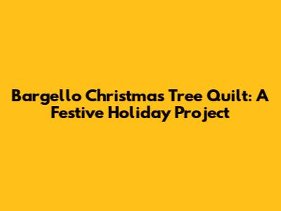 Bargello Christmas Tree Quilt: A Festive Holiday Project