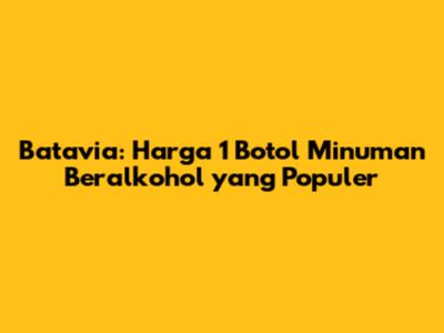 Batavia: Harga 1 Botol Minuman Beralkohol yang Populer