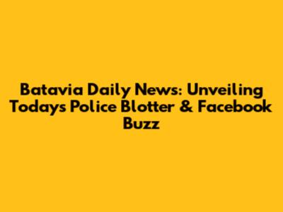 Batavia Daily News: Unveiling Today's Police Blotter & Facebook Buzz