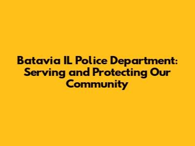Batavia IL Police Department: Serving and Protecting Our Community