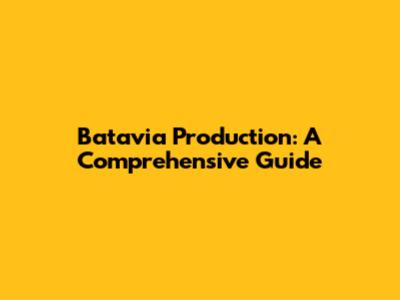 Batavia Production: A Comprehensive Guide