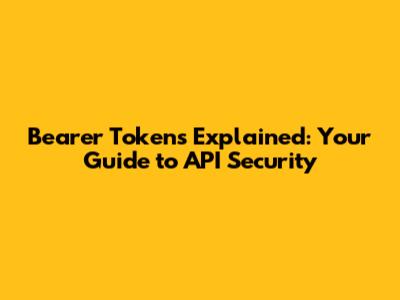 Bearer Tokens Explained: Your Guide to API Security
