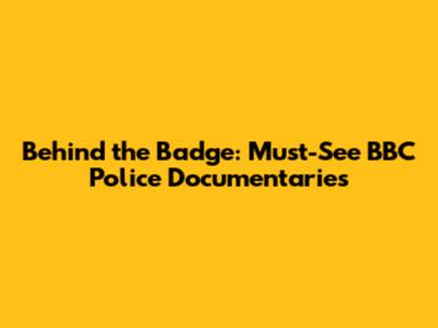 Behind the Badge: Must-See BBC Police Documentaries