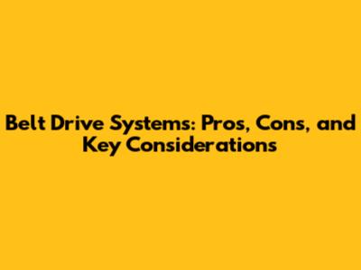 Belt Drive Systems: Pros, Cons, and Key Considerations