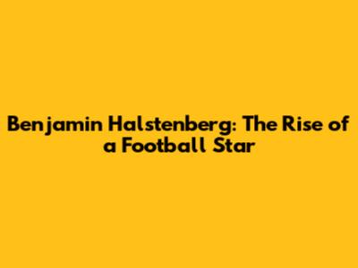 Benjamin Halstenberg: The Rise of a Football Star