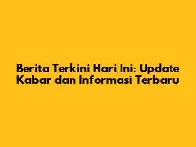 Berita Terkini Hari Ini: Update Kabar dan Informasi Terbaru