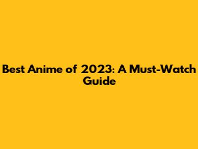 Best Anime of 2023: A Must-Watch Guide