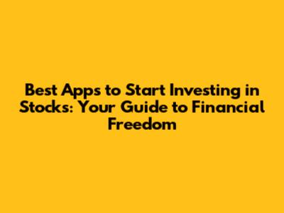 Best Apps to Start Investing in Stocks: Your Guide to Financial Freedom