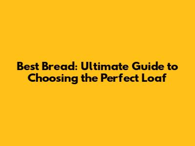 Best Bread: Ultimate Guide to Choosing the Perfect Loaf