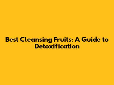 Best Cleansing Fruits: A Guide to Detoxification