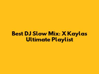 Best DJ Slow Mix: X Kayla's Ultimate Playlist