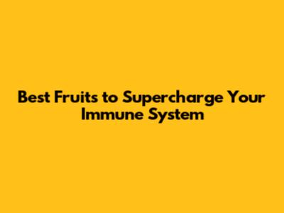 Best Fruits to Supercharge Your Immune System