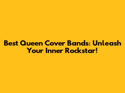 Best Queen Cover Bands: Unleash Your Inner Rockstar!