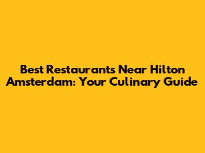 Best Restaurants Near Hilton Amsterdam: Your Culinary Guide