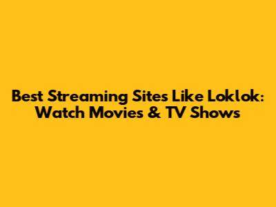 Best Streaming Sites Like Loklok: Watch Movies & TV Shows