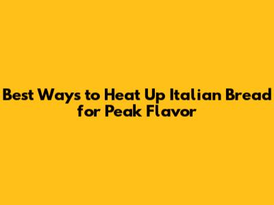 Best Ways to Heat Up Italian Bread for Peak Flavor