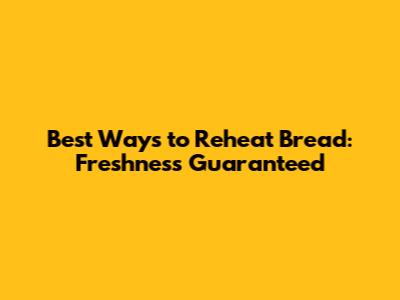 Best Ways to Reheat Bread: Freshness Guaranteed
