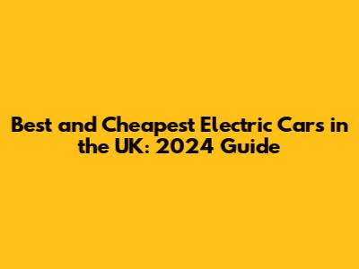 Best and Cheapest Electric Cars in the UK: 2024 Guide